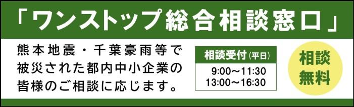 「ワンストップ総合相談窓口」熊本地震・千葉豪雨等で被災された都内中小企業の皆様のご相談に応じます。相談受付時間は、平日の9:00~11:30、13:00~16:30です。相談無料