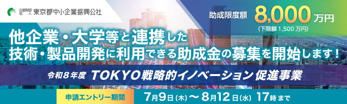 令和8年度TOKYO戦略的イノベーション促進事業 助成限度額8,000万円(下限額1,500万円) 他企業・大学等と連携した技術・製品開発に利用できる助成金の募集を開始します 申請エントリー期間 7月9日~8月12日 17時まで