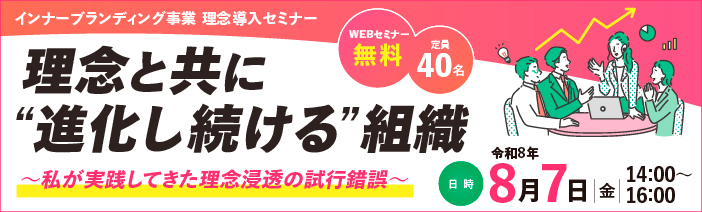 インナーブランディング事業 理念導入セミナー「理念と共に“進化し続ける”組織〜私が実践してきた理念浸透の試行錯誤〜」は、 無料で定員40名令和8年8月7日金曜日14時から16時まで開催いたします。